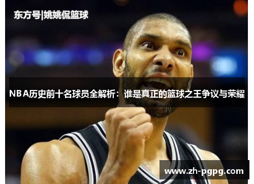 NBA历史前十名球员全解析：谁是真正的篮球之王争议与荣耀