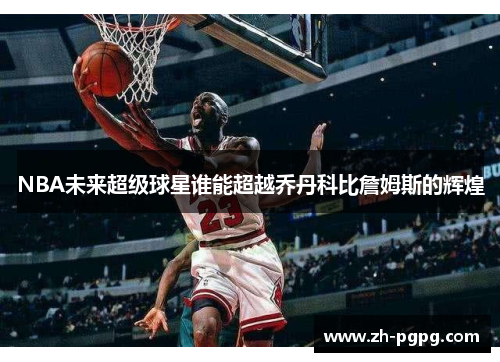 NBA未来超级球星谁能超越乔丹科比詹姆斯的辉煌