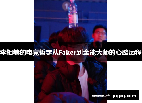 李相赫的电竞哲学从Faker到全能大师的心路历程