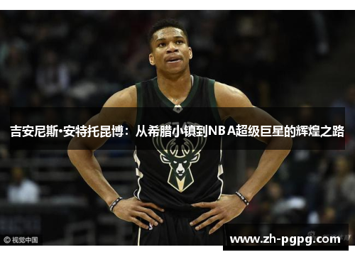 吉安尼斯·安特托昆博：从希腊小镇到NBA超级巨星的辉煌之路